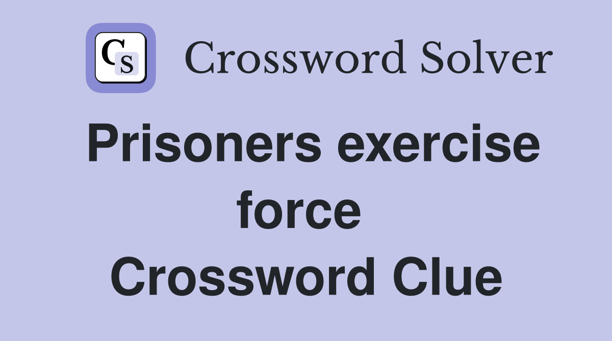 Prisoners exercise force  Crossword Clue