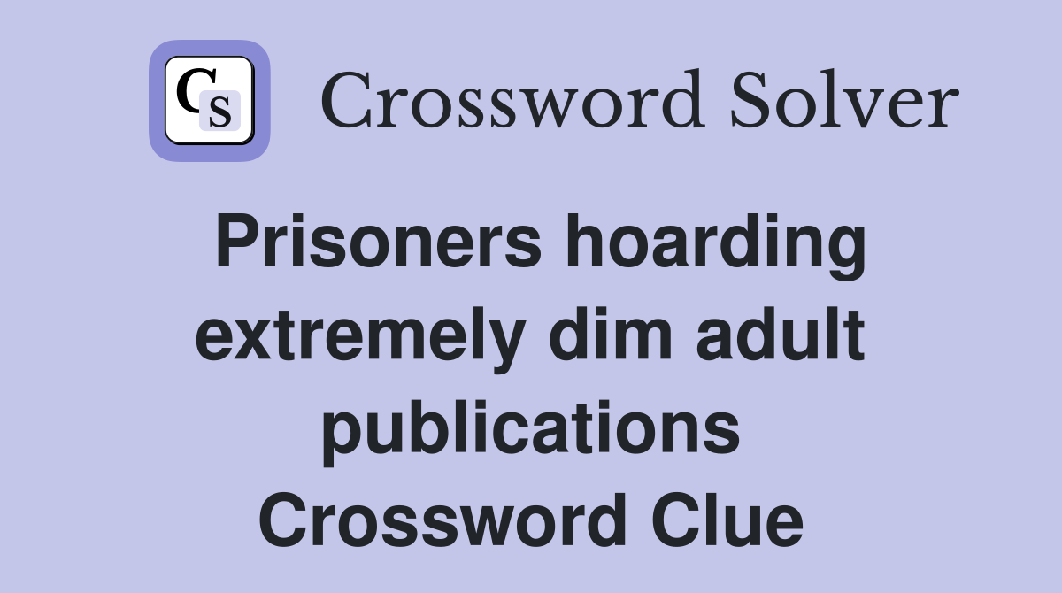 Prisoners hoarding extremely dim adult publications Crossword Clue