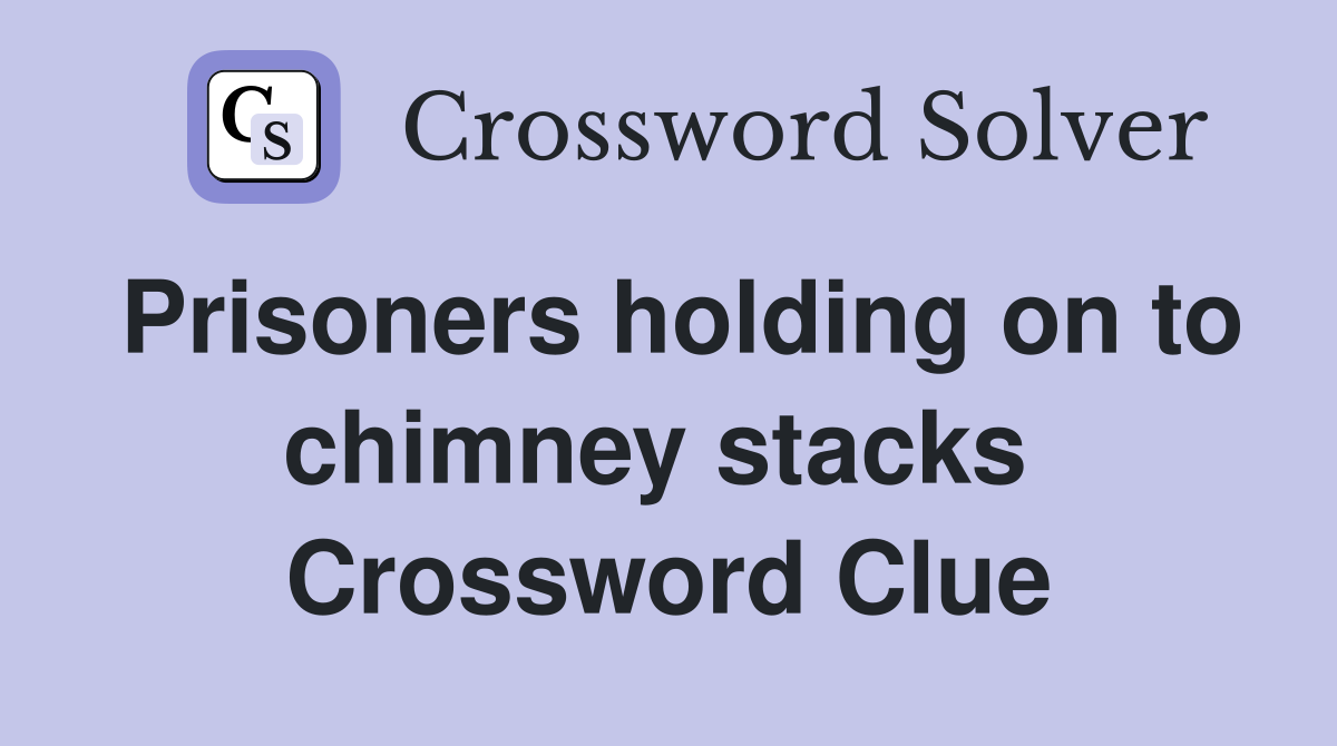 Prisoners holding on to chimney stacks  Crossword Clue