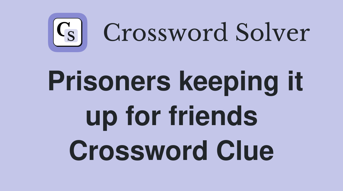 Prisoners keeping it up for friends Crossword Clue
