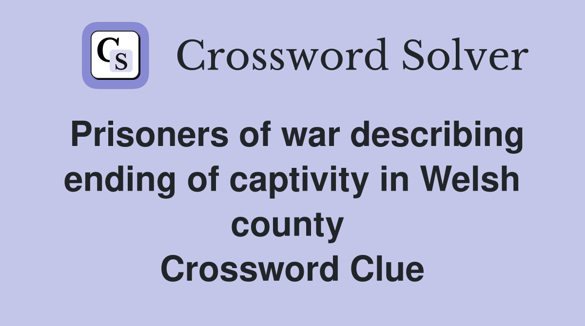 Prisoners of war describing ending of captivity in Welsh county  Crossword Clue