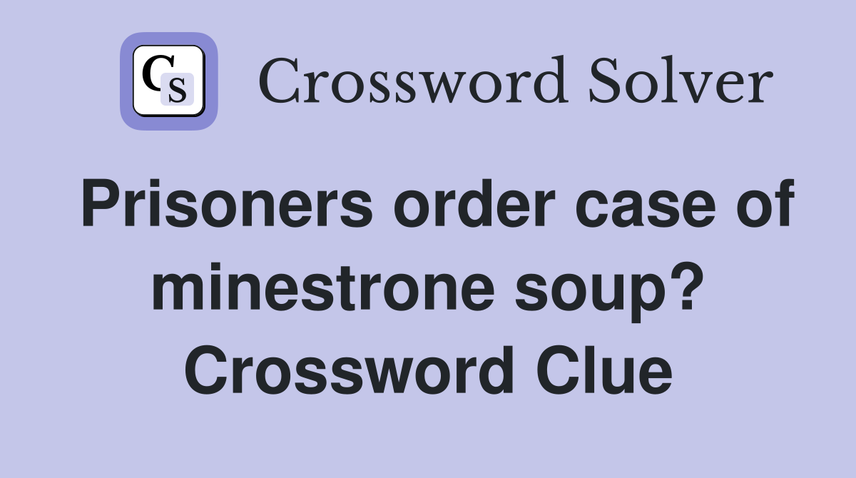 Prisoners order case of minestrone soup? Crossword Clue