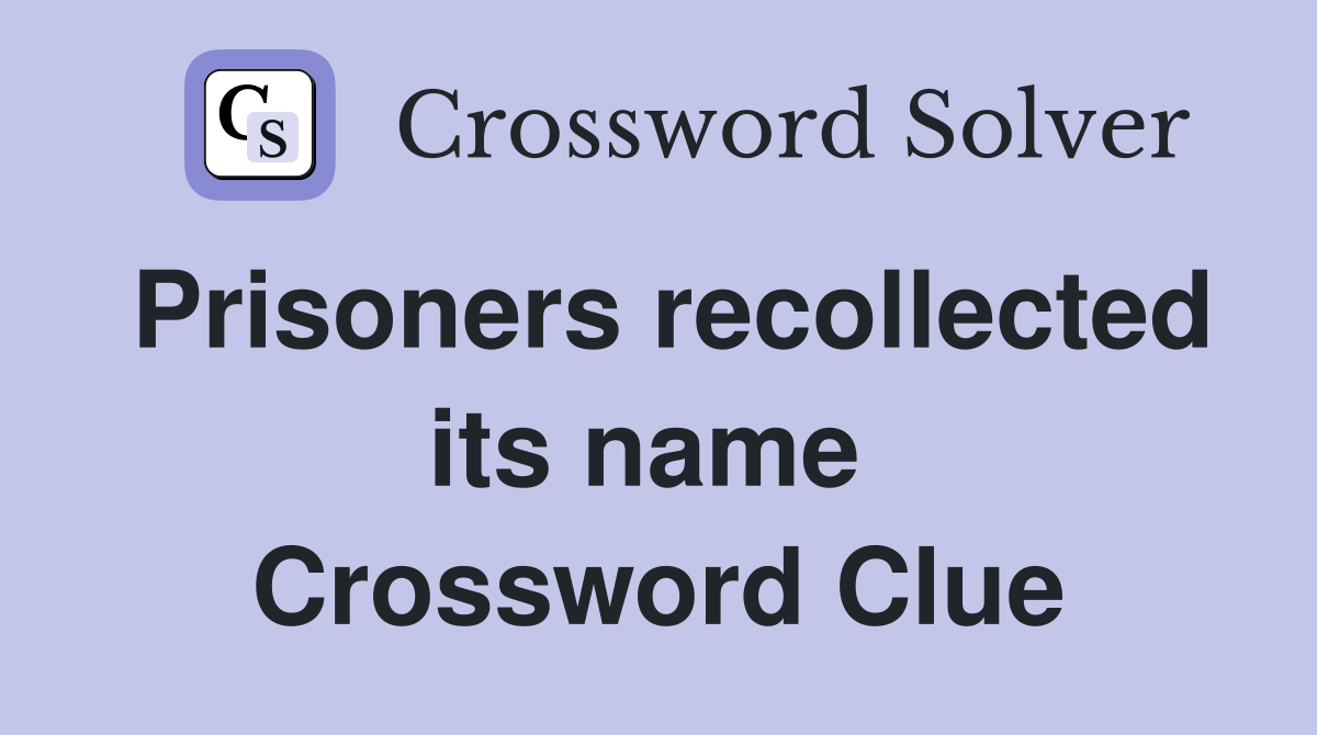 Prisoners recollected its name  Crossword Clue