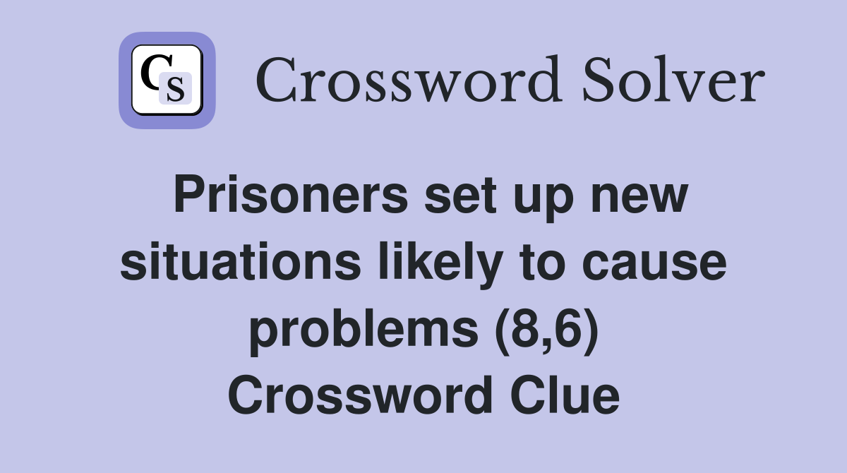 Prisoners set up new situations likely to cause problems (8,6) Crossword Clue