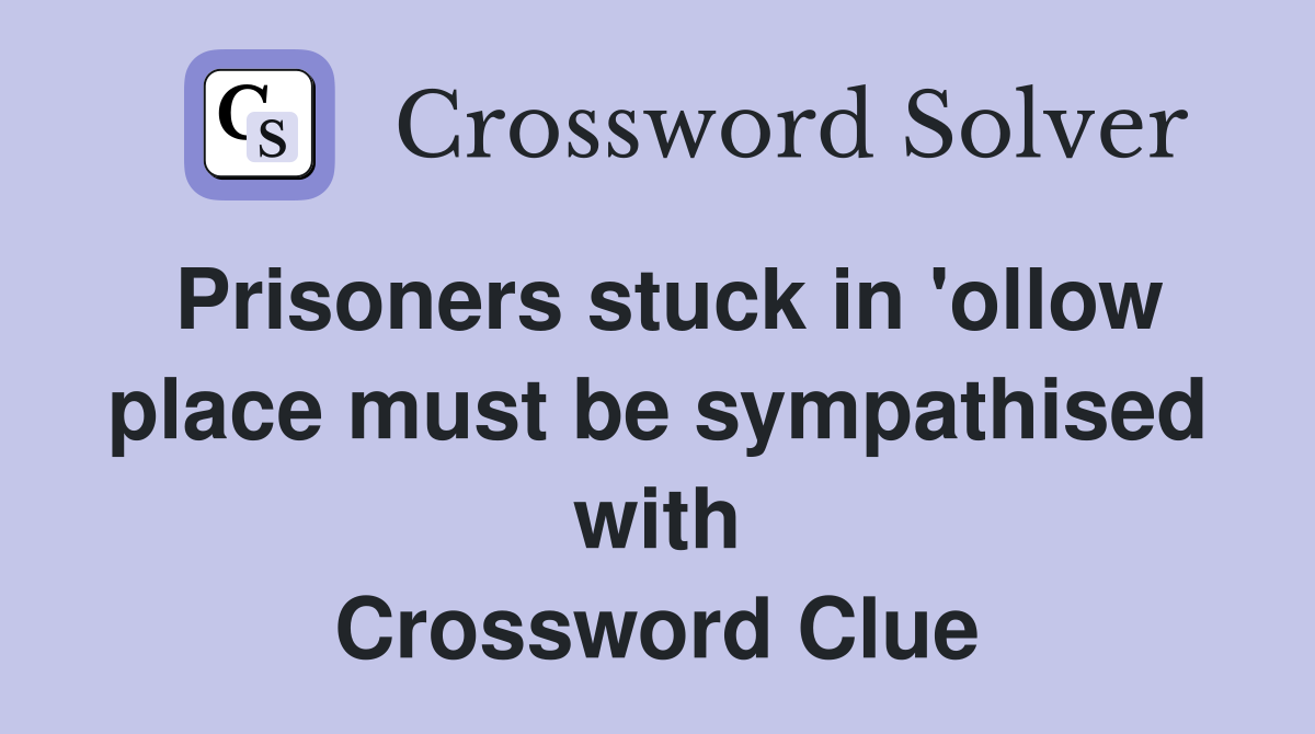 Prisoners stuck in 'ollow place must be sympathised with Crossword Clue