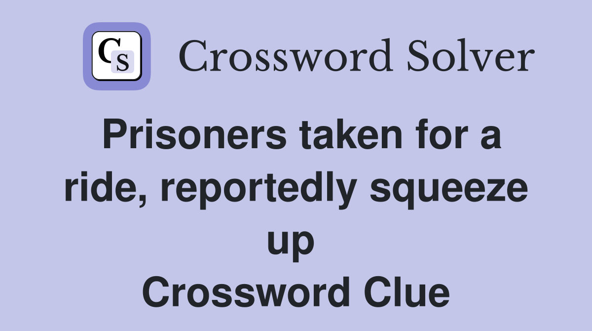 Prisoners taken for a ride, reportedly squeeze up  Crossword Clue