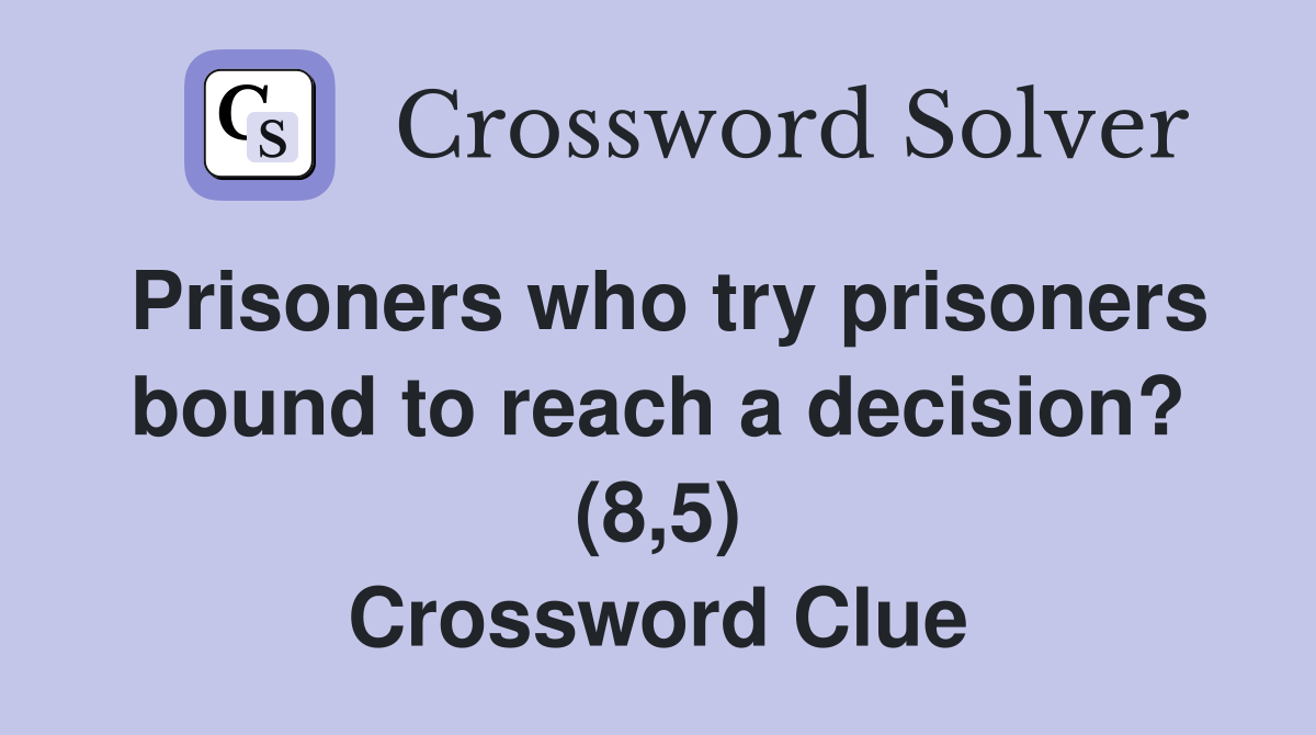 Prisoners who try prisoners bound to reach a decision? (8,5) Crossword Clue