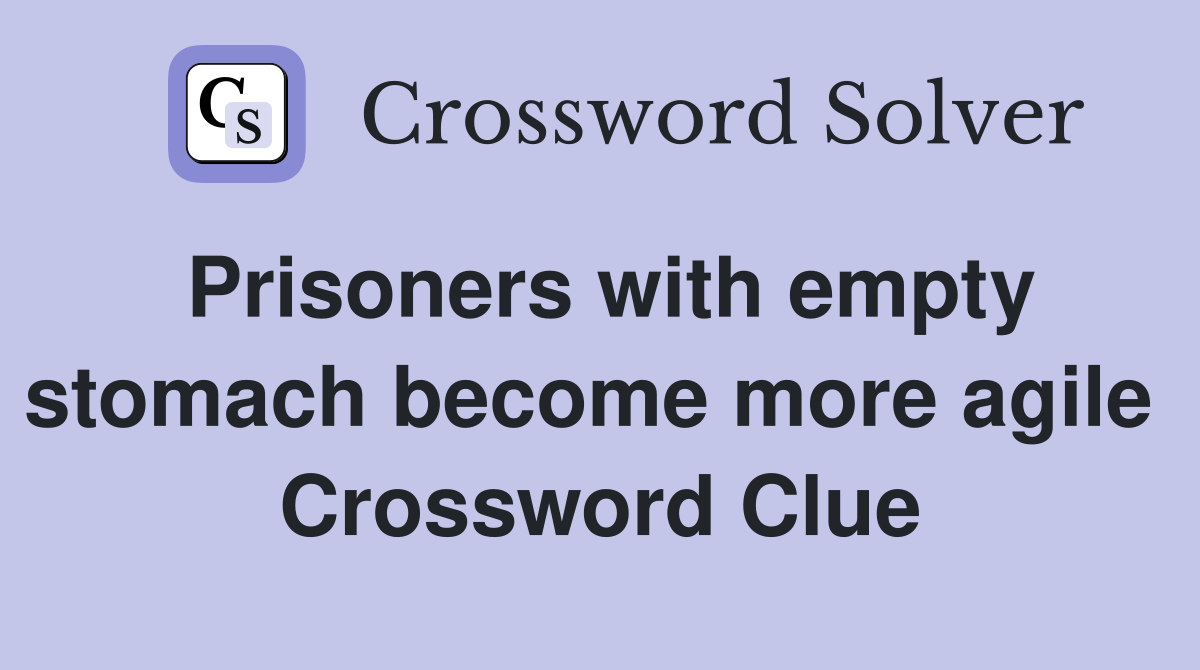 Prisoners with empty stomach become more agile  Crossword Clue