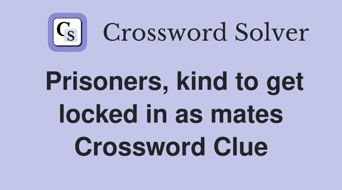 Prisoners, kind to get locked in as mates Crossword Clue