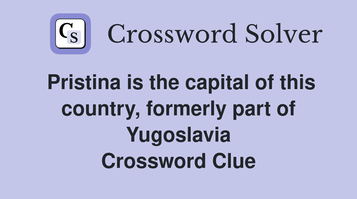 Pristina is the capital of this country, formerly part of Yugoslavia Crossword Clue