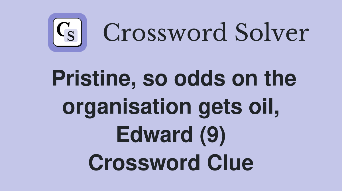 Pristine, so odds on the organisation gets oil, Edward (9) Crossword Clue