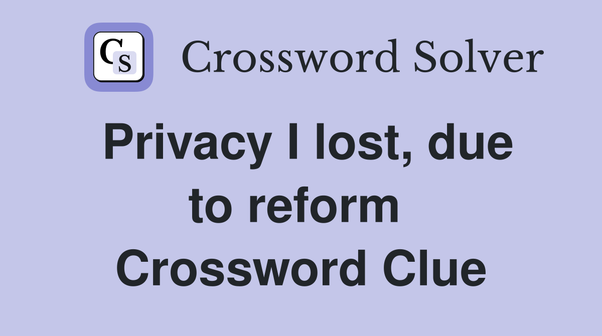 Privacy I lost, due to reform  Crossword Clue
