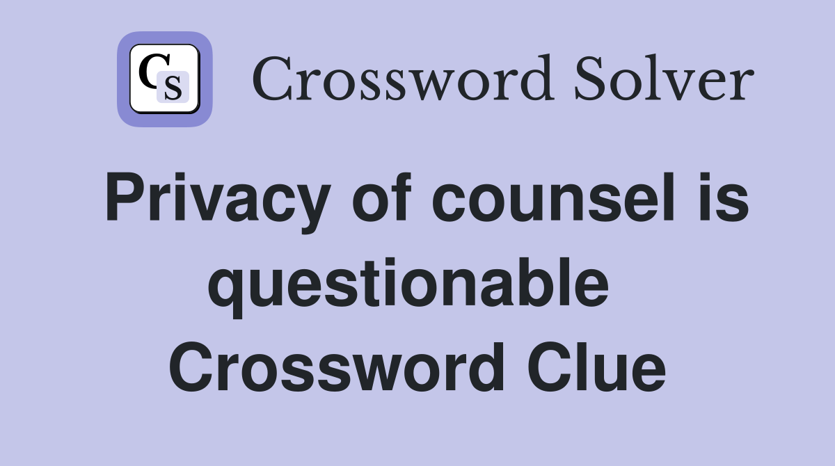 Privacy of counsel is questionable  Crossword Clue