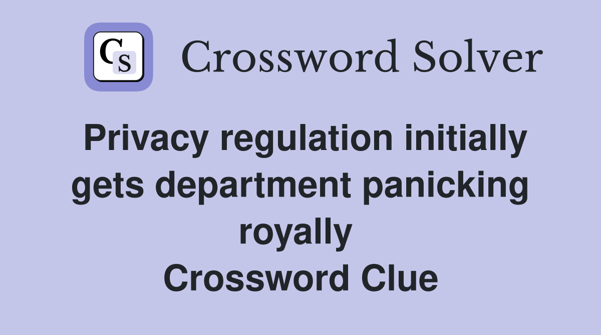 Privacy regulation initially gets department panicking royally  Crossword Clue