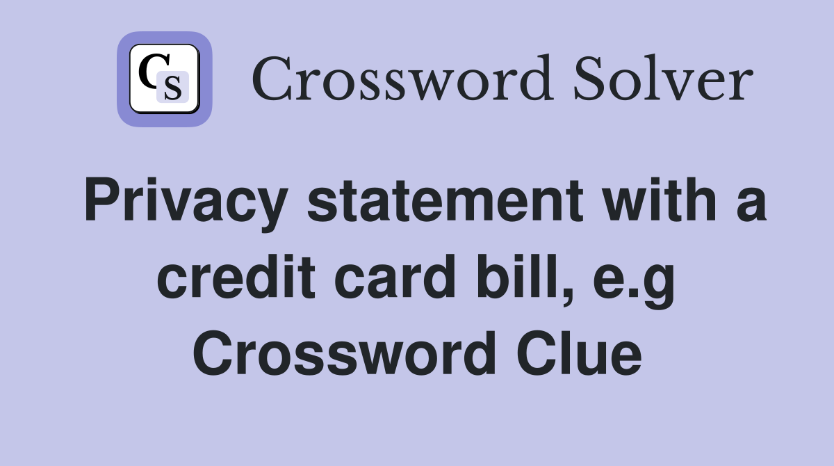 Privacy statement with a credit card bill, e.g Crossword Clue