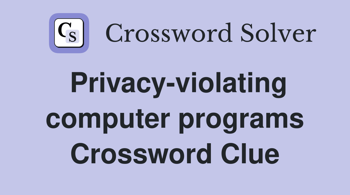 Privacy-violating computer programs Crossword Clue