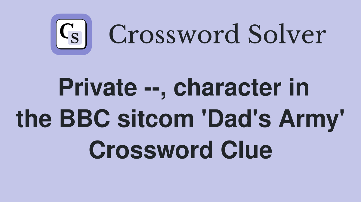 Private --, character in the BBC sitcom 'Dad's Army' Crossword Clue