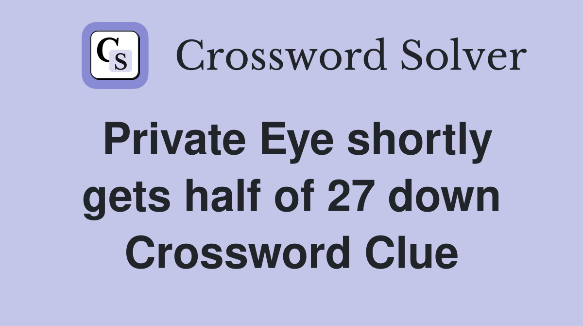 Private Eye shortly gets half of 27 down Crossword Clue