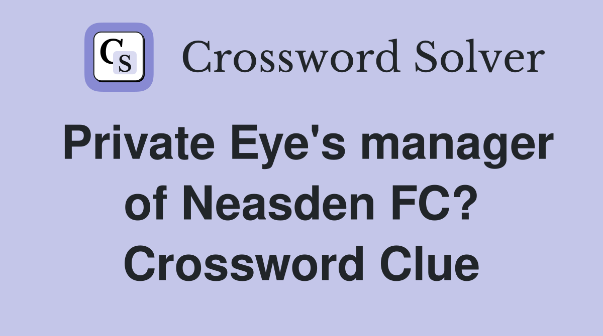 Private Eye's manager of Neasden FC? Crossword Clue
