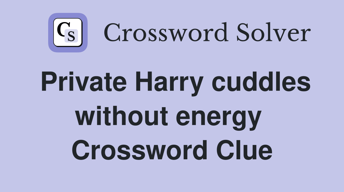 Private Harry cuddles without energy  Crossword Clue