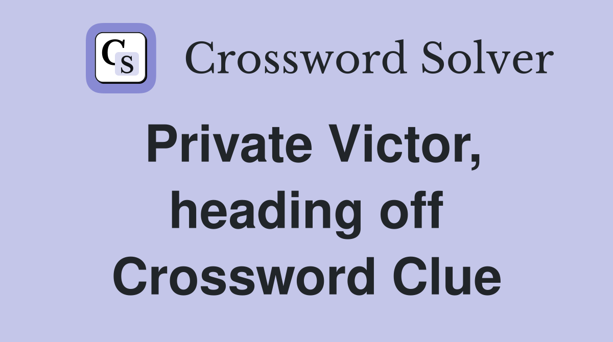 Private Victor, heading off Crossword Clue