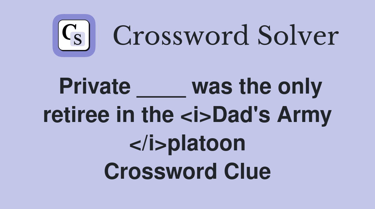 Private ____ was the only retiree in the <i>Dad's Army </i>platoon Crossword Clue