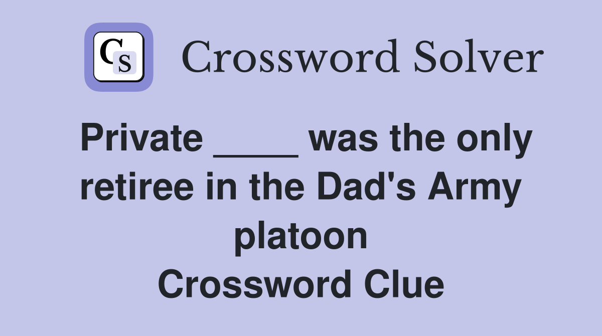 Private ____ was the only retiree in the Dad's Army platoon Crossword Clue