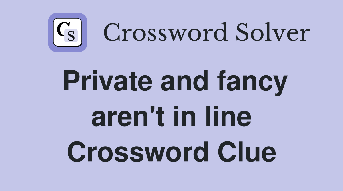 Private and fancy aren't in line Crossword Clue