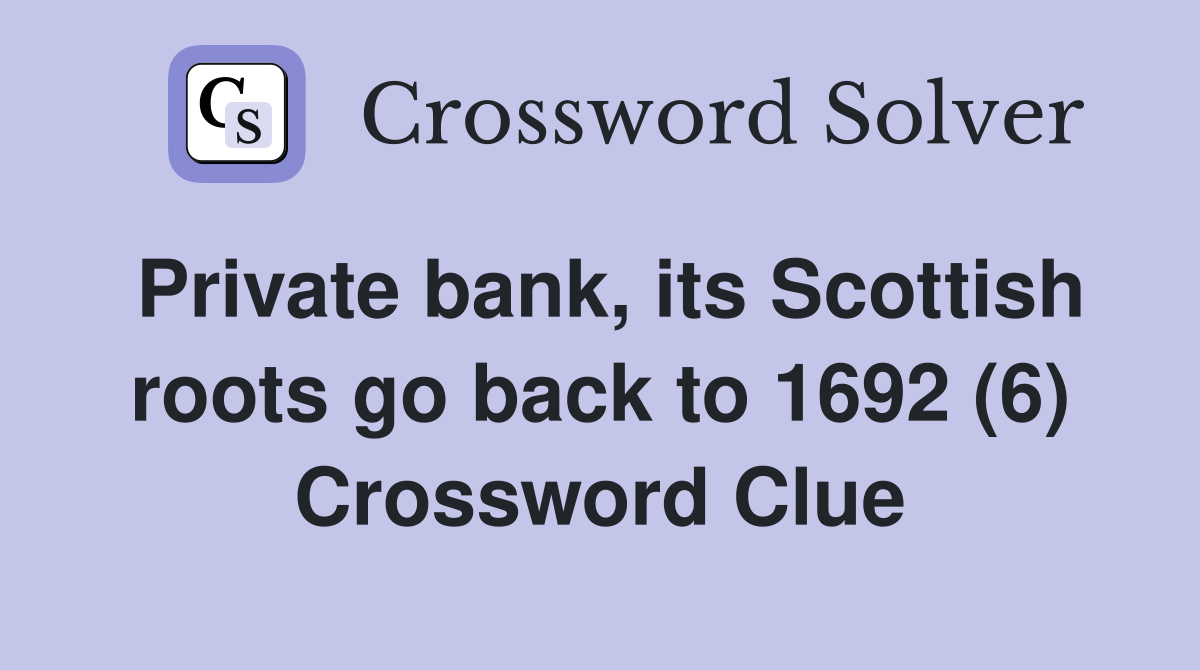 Private bank, its Scottish roots go back to 1692 (6) Crossword Clue
