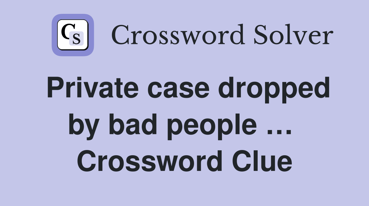 Private case dropped by bad people …  Crossword Clue