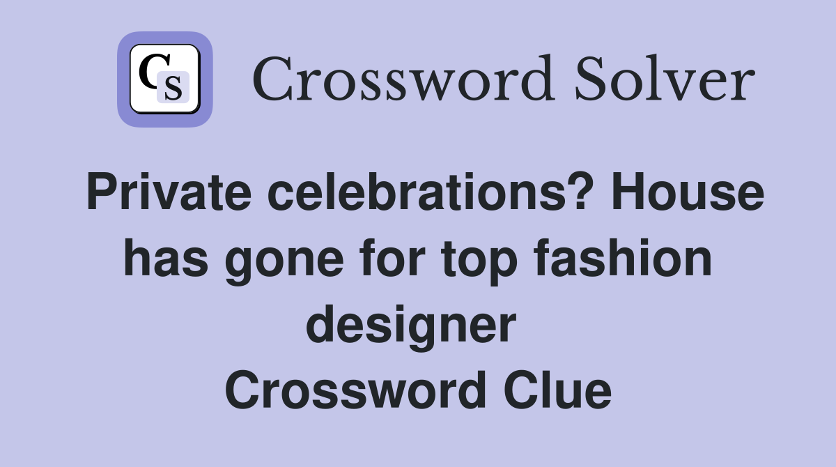 Private celebrations? House has gone for top fashion designer  Crossword Clue