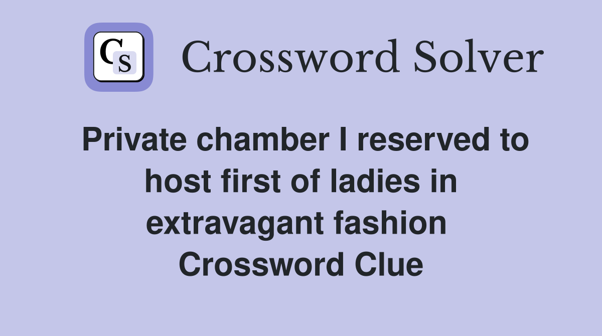 Private chamber I reserved to host first of ladies in extravagant fashion  Crossword Clue