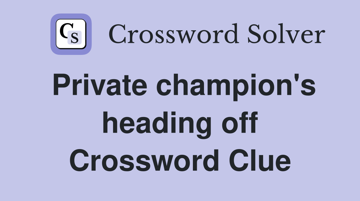 Private champion's heading off Crossword Clue