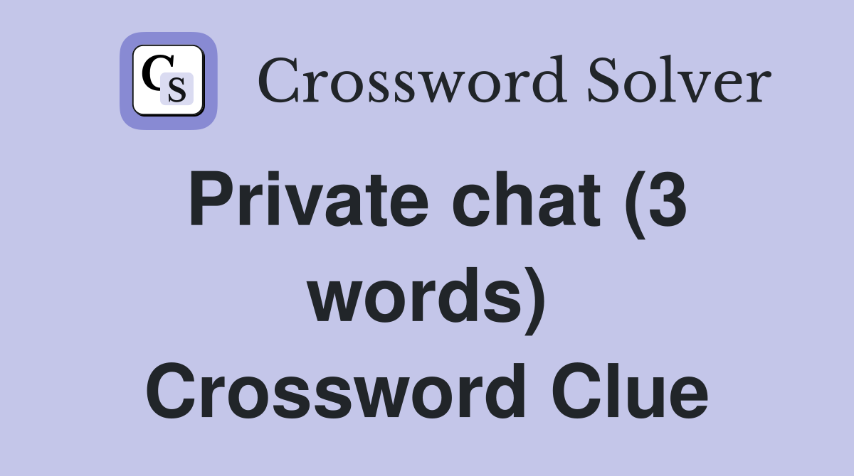 Private chat (3 words) Crossword Clue