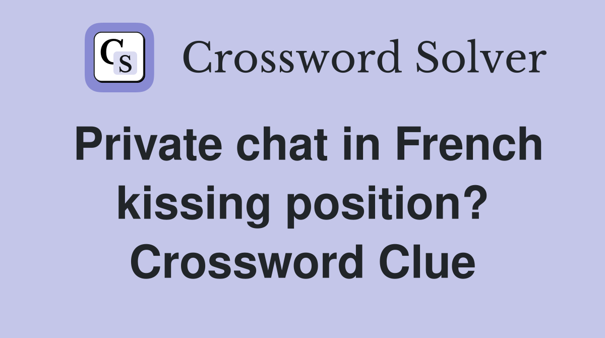 Private chat in French kissing position? Crossword Clue
