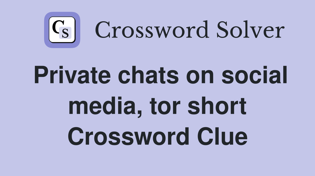 Private chats on social media, tor short Crossword Clue