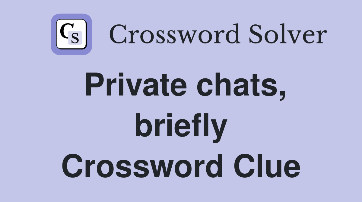 Private chats, briefly Crossword Clue