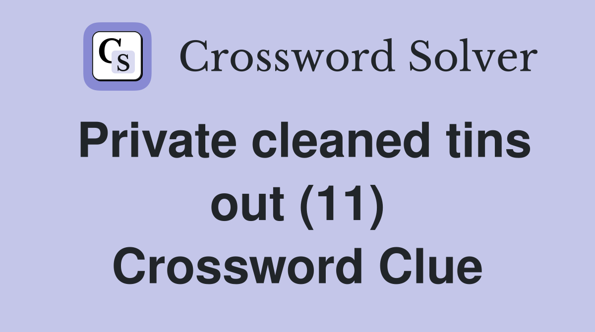 Private cleaned tins out (11) Crossword Clue