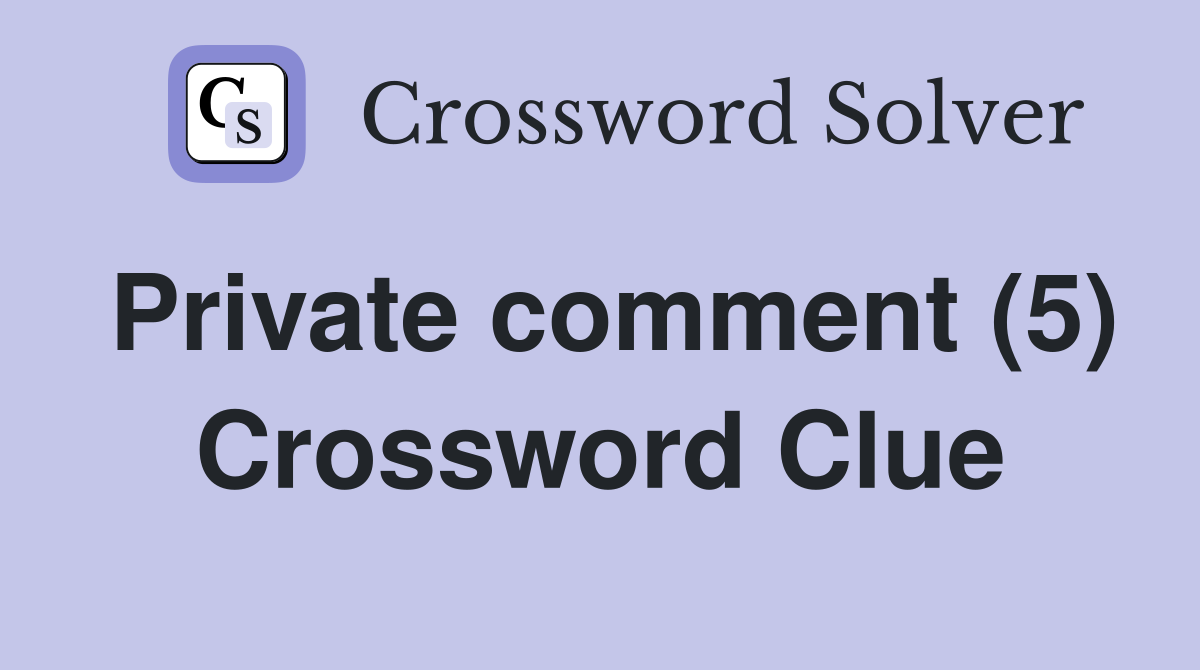Private comment (5) Crossword Clue