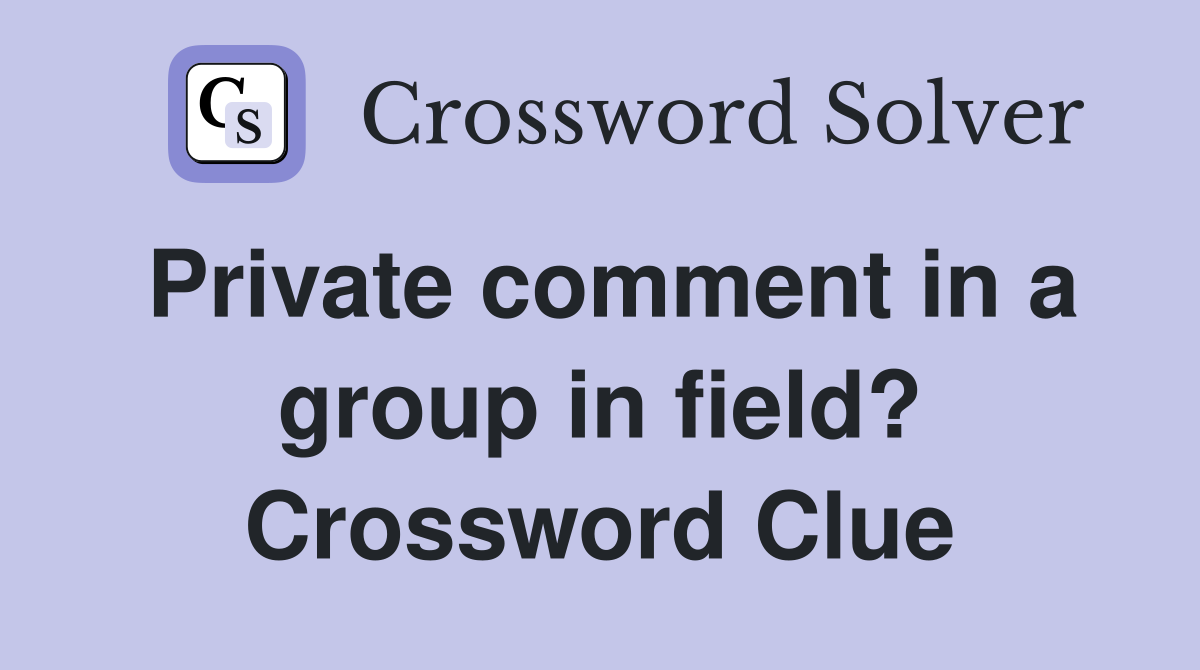 Private comment in a group in field? Crossword Clue