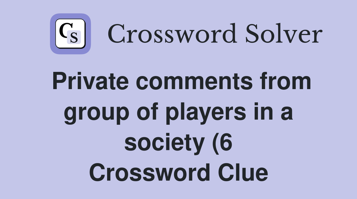 Private comments from group of players in a society (6) Crossword Private comments from group of players in a society (6) Crossword