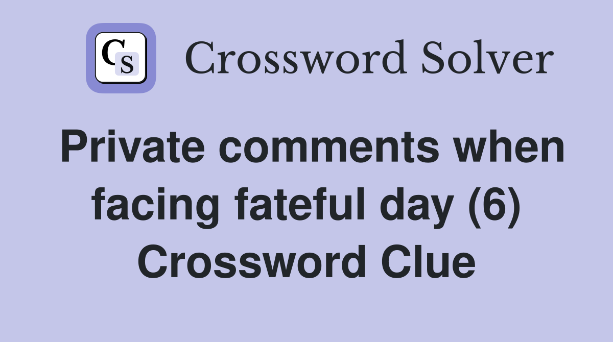 Private comments when facing fateful day (6) Crossword Clue