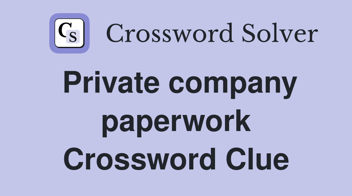 Private company paperwork Crossword Clue