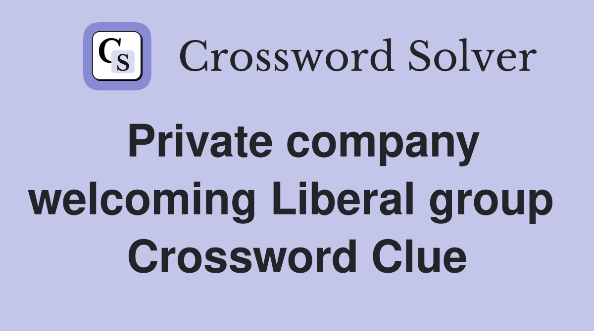 Private company welcoming Liberal group  Crossword Clue