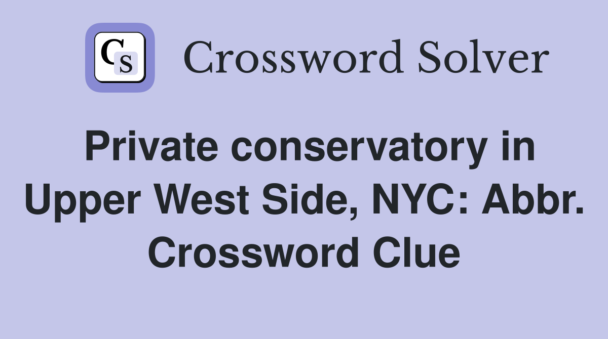 Private conservatory in Upper West Side, NYC: Abbr. Crossword Clue