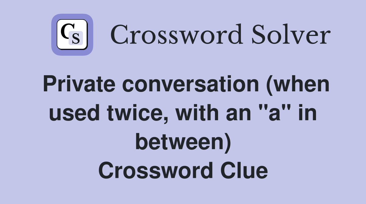 Private conversation (when used twice, with an "a" in between) Crossword Clue
