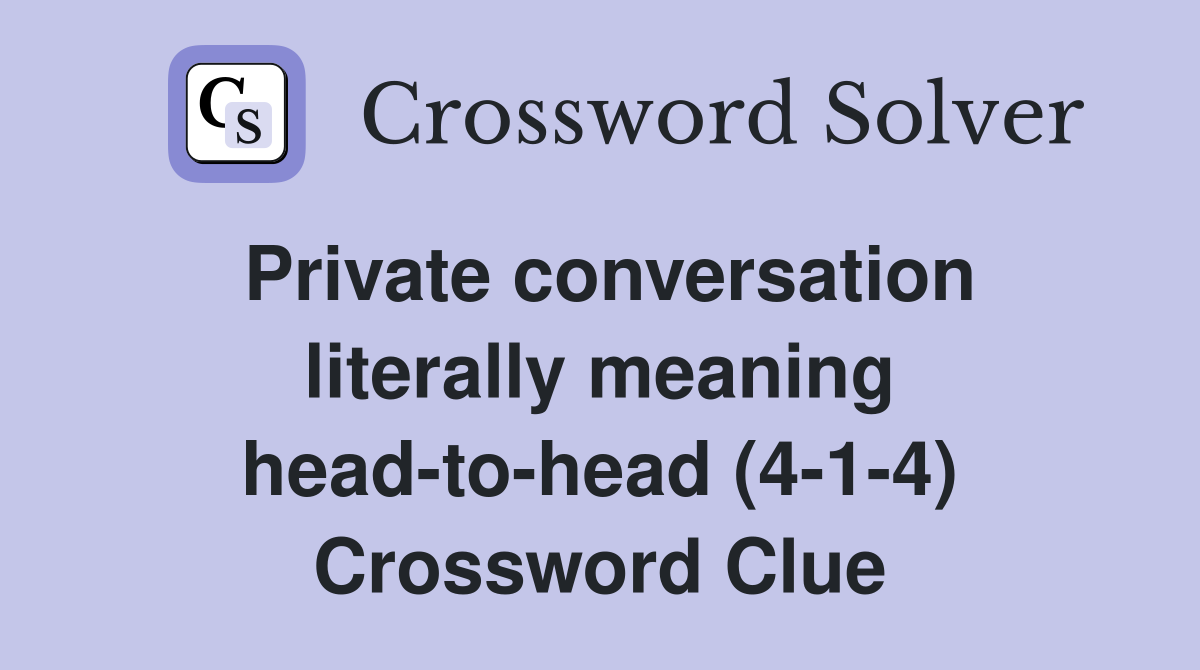 Private conversation literally meaning head-to-head (4-1-4) Crossword Clue