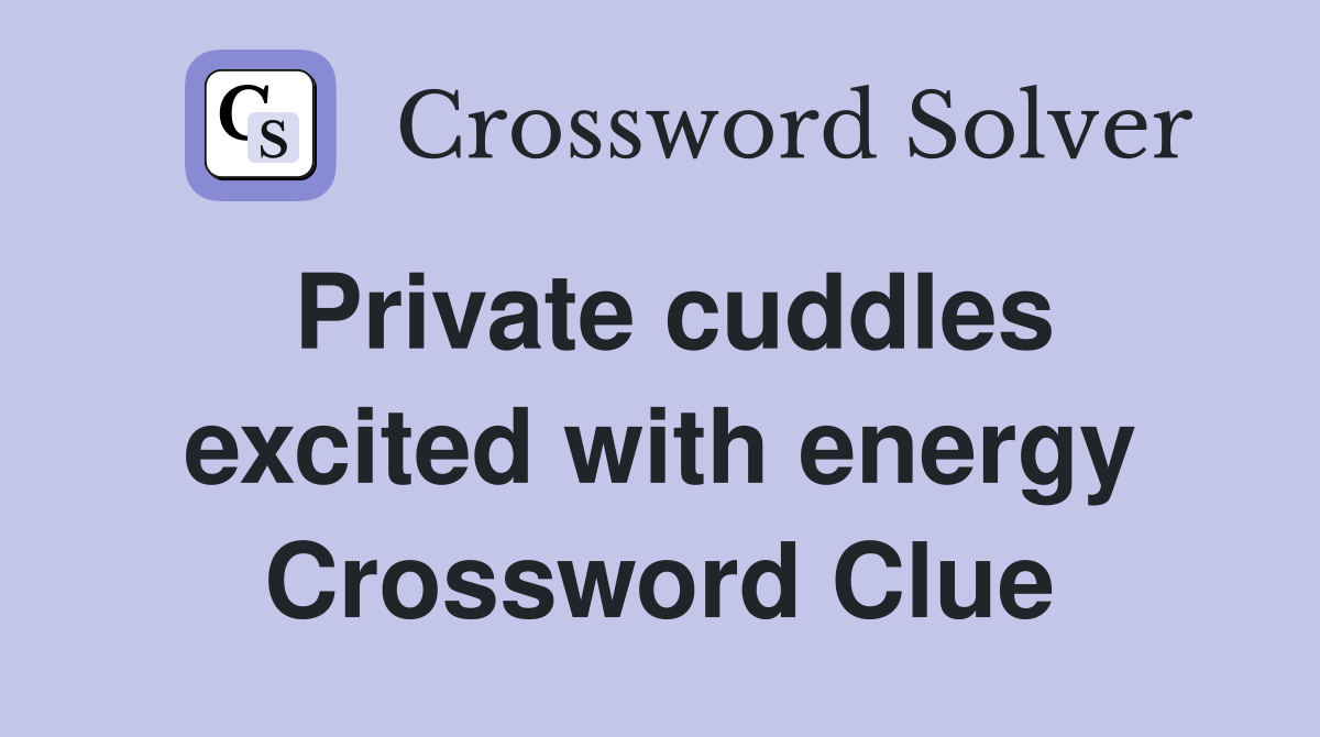Private cuddles excited with energy Crossword Clue