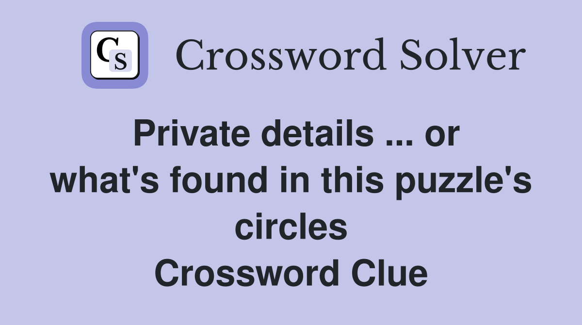 Private details ... or what's found in this puzzle's circles Crossword Clue