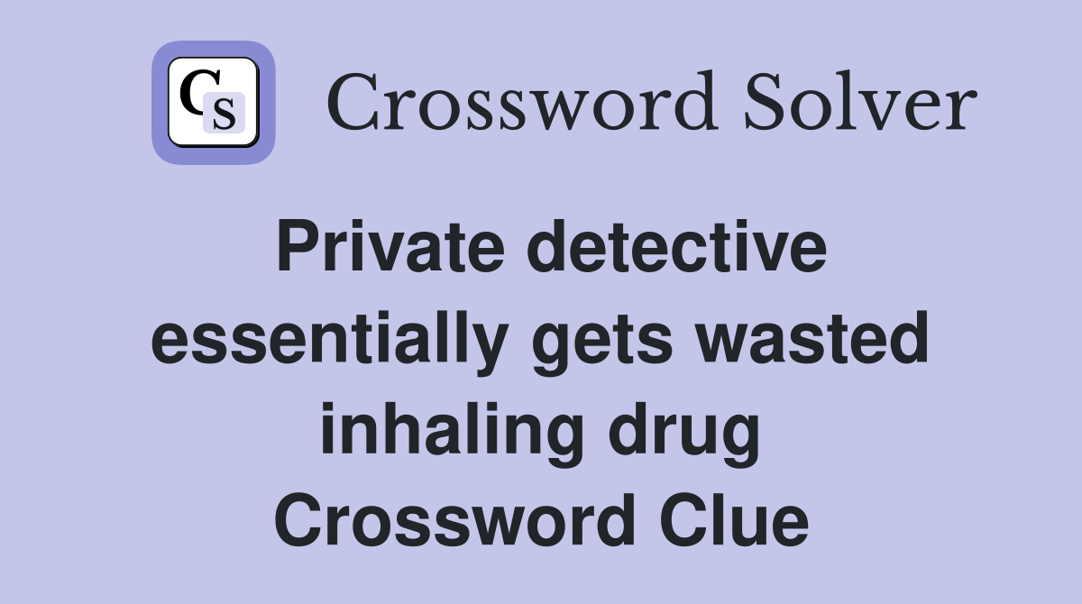 Private detective essentially gets wasted inhaling drug Crossword Clue